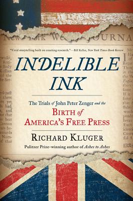 Indelible Ink: The Trials of John Peter Zenger and the Birth of America's Free Press - Kluger, Richard