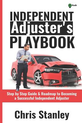 Independent Adjuster's Playbook: Step by Step Guide & Roadmap to Becoming a Successful Independent Adjuster - Stanley, Chris