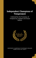 Independent Champions of Temperance: Instituted for the Promotion of Temperance, Freedom and Social Reform