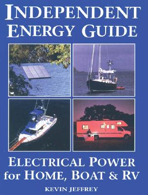 Independent Energy Guide: Electrical Power for Home, Boat, & RV - Jeffrey, Kevin, and Jeffry, Kevin, and Coggeshau, Tim (Editor)