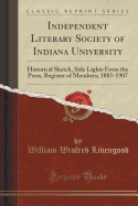 Independent Literary Society of Indiana University: Historical Sketch, Side Lights from the Press, Register of Members; 1885-1907 (Classic Reprint)