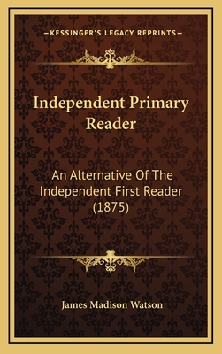 Independent Primary Reader: An Alternative of the Independent First Reader (1875) - Watson, James Madison