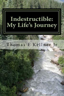 Indestructible: My Life's Journey - Kellner, Thomas E, Jr.