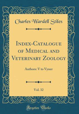 Index-Catalogue of Medical and Veterinary Zoology, Vol. 32: Authors: V to Vyner (Classic Reprint) - Stiles, Charles Wardell