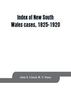 Index of New South Wales cases, 1825-1920: judicially noticed in the judgments of the Supreme Court of N.S.W., the High Court of Australia, or the Judicial Committee of the Privy Council on appeal therefrom, together with a statement of the manner in...