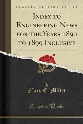 Index to Engineering News for the Years 1890 to 1899 Inclusive (Classic Reprint) - Miller, Mary E