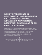 Index to Precedents in Conveyancing, and to Common and Commercial Forms, Arranged in Alphabetical Order with Subdivisions of an Analytical Nature, Vol. 3: Together with an Appendix Containing an Abstract of the Stamp ACT, 1870, with a Schedule of Duties;