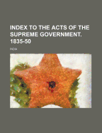 Index to the Acts of the Supreme Government. 1835-50