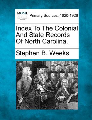 Index to the Colonial and State Records of North Carolina. - Weeks, Stephen B