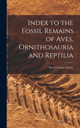 Index to the Fossil Remains of Aves, Ornithosauria and Reptilia