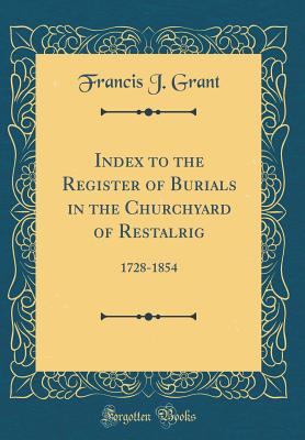 Index to the Register of Burials in the Churchyard of Restalrig: 1728-1854 (Classic Reprint) - Grant, Francis J