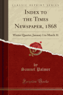 Index to the Times Newspaper, 1868: Winter Quarter, January 1 to March 31 (Classic Reprint)