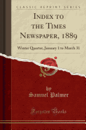 Index to the Times Newspaper, 1889: Winter Quarter, January 1 to March 31 (Classic Reprint)
