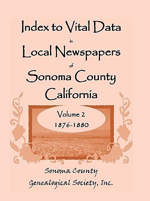 Index to Vital Data in Local Newspapers of Sonoma County, California, Volume 2, 1876-1880 - Sonoma County Genealogical Society, Inc