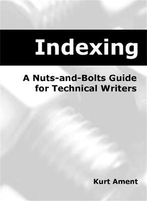 Indexing: A Nuts-And-Bolts Guide for Technical Writers a Nuts-And-Bolts Guide for Technical Writers - Ament, Kurt