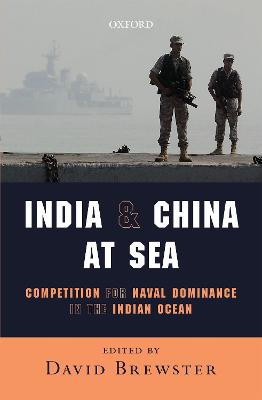 India and China at Sea: Competition for Naval Dominance in the Indian Ocean - Brewster, David (Editor)