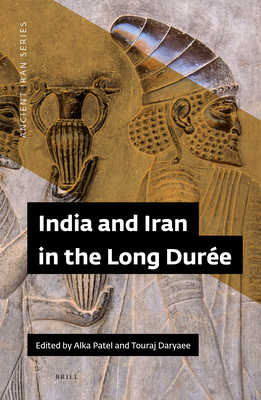 India and Iran in the Long Dure - Patel, Alka, and Daryaee, Touraj