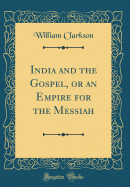 India and the Gospel, or an Empire for the Messiah (Classic Reprint)