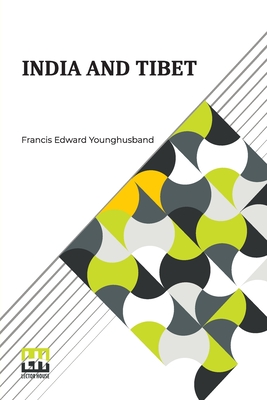 India And Tibet: A History Of The Relations Which Have Subsisted Between The Two Countries From The Time Of Warren Hastings To 1910; With A Particular Account Of The Mission To Lhasa Of 1904 - Younghusband, Francis Edward