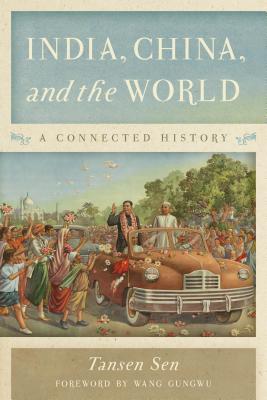 India, China, and the World: A Connected History - Sen, Tansen, and Gungwu, Wang (Foreword by)