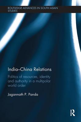 India-China Relations: Politics of Resources, Identity and Authority in a Multipolar World Order - Panda, Jagannath P.