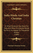 India Hindu and India Christian: Or What Hinduism Has Done for India and What Christianity Would Do for It; An Appeal to Thoughtful Hindus (1900)