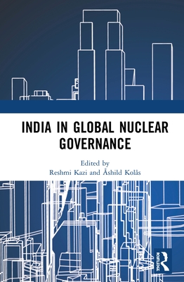 India in Global Nuclear Governance - Kazi, Reshmi (Editor), and Kols, shild (Editor)