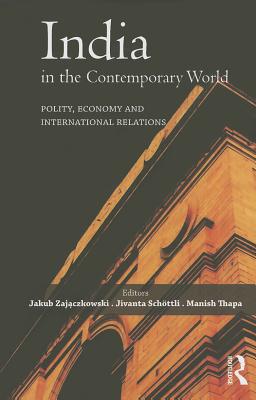 India in the Contemporary World: Polity, Economy and International Relations - Zajaczkowski, Jakub (Editor), and Schottli, Jivanta (Editor), and Thapa, Manish (Editor)