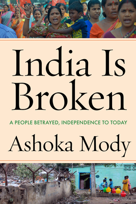 India Is Broken: A People Betrayed, Independence to Today - Mody, Ashoka
