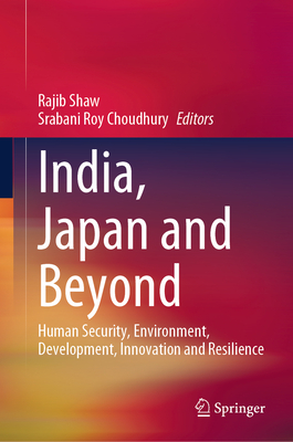 India, Japan and Beyond: Human Security, Environment, Development, Innovation and Resilience - Shaw, Rajib (Editor), and Choudhury, Srabani Roy (Editor)