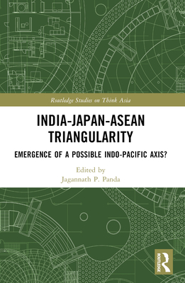 India-Japan-ASEAN Triangularity: Emergence of a Possible Indo-Pacific Axis? - Panda, Jagannath P (Editor)