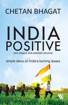 India Positive : New Essays and Selected Columns - Bhagat, Chetan