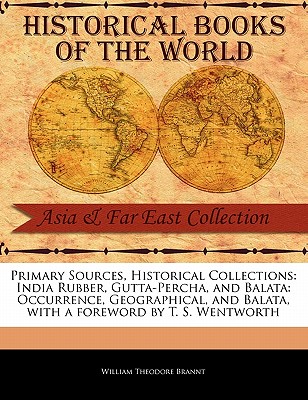 India Rubber, Gutta-Percha, and Balata: Occurrence, Geographical, and Balata - Brannt, William Theodore, and Wentworth, T S (Foreword by)