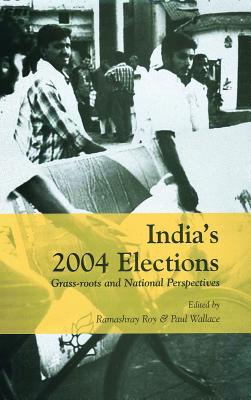 India s 2004 Elections: Grass-Roots and National Perspectives - Roy, Ramashray (Editor), and Wallace, Paul (Editor)