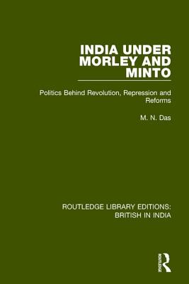 India Under Morley and Minto: Politics Behind Revolution, Repression and Reforms - Das, M.N.