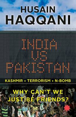 India vs Pakistan: Why Can t We Just be Friends? - HAQQANI, HUSAIN