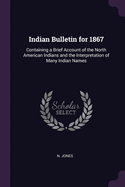 Indian Bulletin for 1867: Containing a Brief Account of the North American Indians and the Interpretation of Many Indian Names