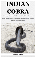 Indian Cobra: A Comprehensive Guide On All You Need To Know About Indian Cobra, Emphasis On It's Habitat, Feeding, Mating And Health Care