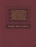 Indian Deeds of Hampden County: Being Copies of All Land Transfers from the Indians Recorded in the County of Hampden, Massachusetts, and Some Deeds from Other Sources, Together with Notes and Translations of Indian Place Names - Primary Source Edition - Wright, Harry Andrew