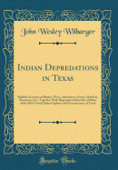 Indian Depredations in Texas: Reliable Accounts of Battles, Wars, Adventures, Forays, Murders, Massacres, Etc., Together with Biographical Sketches of Many of the Most Noted Indian Fighters and Frontiersmen of Texas (Classic Reprint)