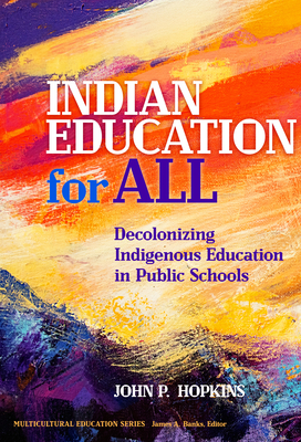 Indian Education for All: Decolonizing Indigenous Education in Public Schools - Hopkins, John P, and Banks, James a (Editor)