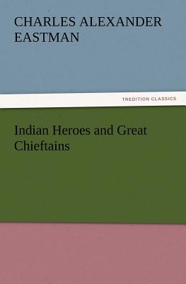 Indian Heroes and Great Chieftains - Eastman, Charles Alexander