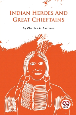 Indian Heroes And Great Chieftains - Eastman, Charles A