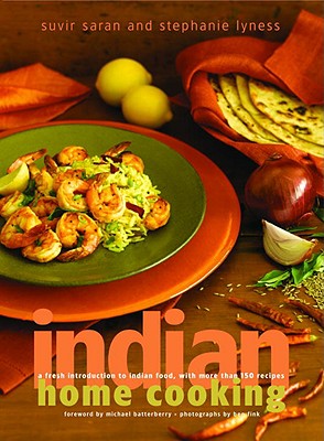 Indian Home Cooking: A Fresh Introduction to Indian Food, with More Than 150 Recipes: A Cookbook - Saran, Suvir, and Lyness, Stephanie