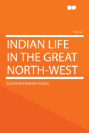 Indian Life in the Great North-West