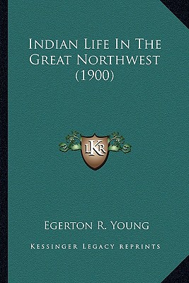 Indian Life In The Great Northwest (1900) - Young, Egerton R