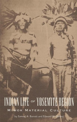 Indian Life of the Yosemite Region: Miwok Material Culture - Barrett, Samuel A., and Gifford, Edward W.
