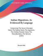 Indian Migrations, as Evidenced by Language: Comprising the Huron-Cherokee Stock, the Dakota Stock, the Algonkins, the Chahta-Muskoki Stock, the Moundbuilders, the Iberians