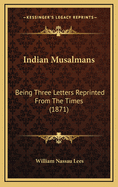 Indian Musalmans: Being Three Letters Reprinted from the Times (1871)