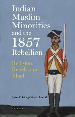 Indian Muslim Minorities and the 1857 Rebellion: Religion, Rebels and Jihad - Fuerst, Ilyse R. Morgenstein